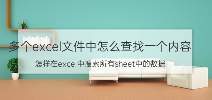 多个excel文件中怎么查找一个内容 怎样在excel中搜索所有sheet中的数据？